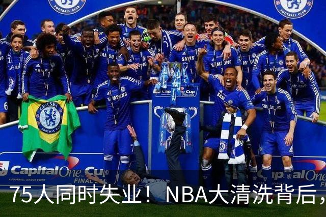 75人同时失业！NBA大清洗背后，中国联赛迎来捡漏好时机？