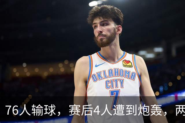 76人输球，赛后4人遭到炮轰，两位FMVP没有达到预期水准